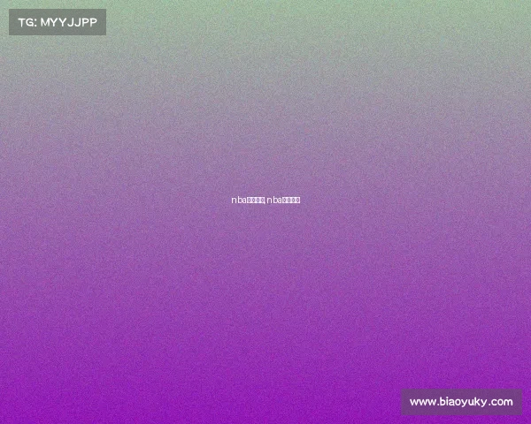 nba最大赛事,nba最强比赛 nba最大赛事,nba最强比赛